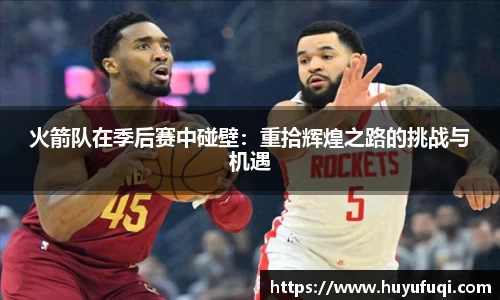 火箭队在季后赛中碰壁：重拾辉煌之路的挑战与机遇