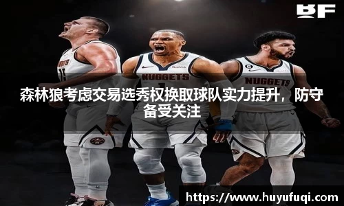 森林狼考虑交易选秀权换取球队实力提升，防守备受关注