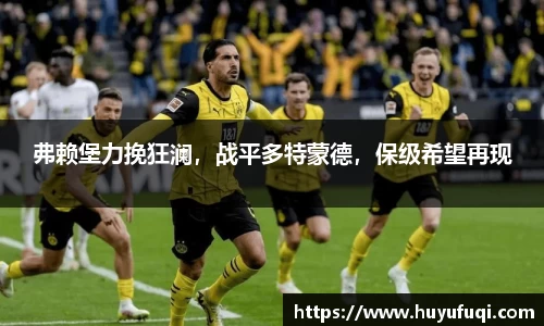 弗赖堡力挽狂澜，战平多特蒙德，保级希望再现