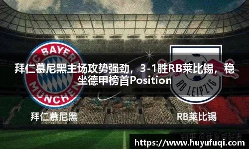 拜仁慕尼黑主场攻势强劲，3-1胜RB莱比锡，稳坐德甲榜首Position