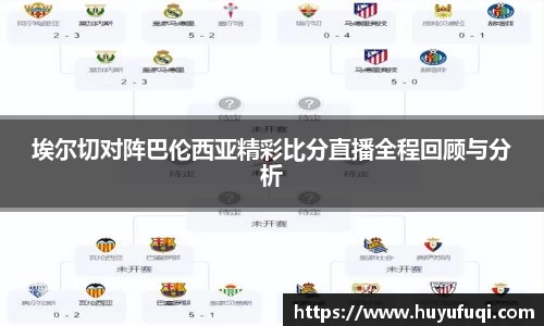 埃尔切对阵巴伦西亚精彩比分直播全程回顾与分析