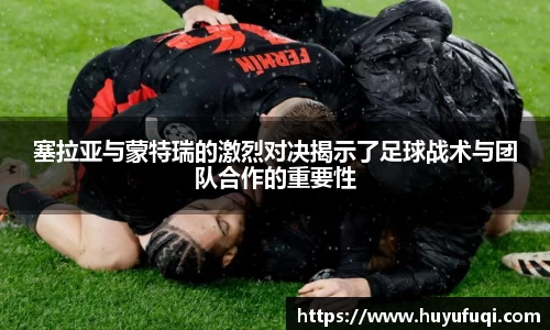 塞拉亚与蒙特瑞的激烈对决揭示了足球战术与团队合作的重要性